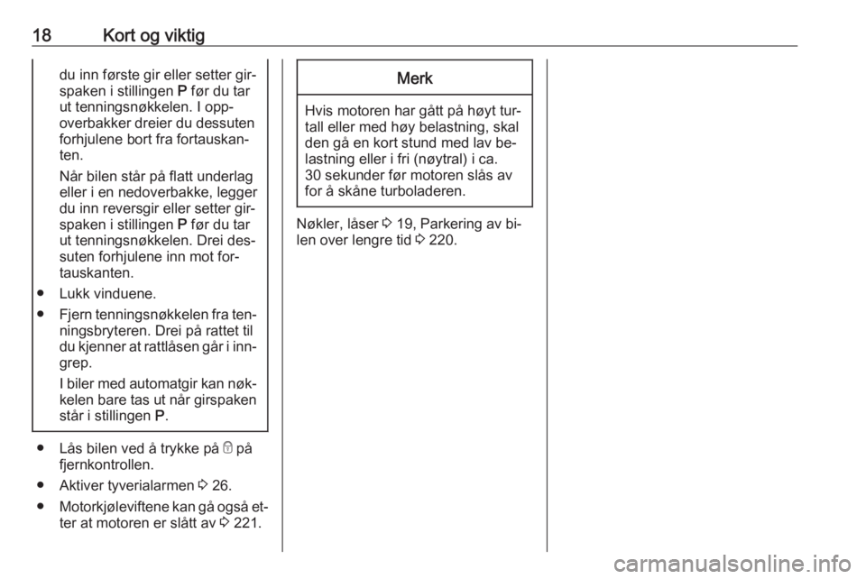 OPEL ZAFIRA C 2016.5  Instruksjonsbok 18Kort og viktigdu inn første gir eller setter gir‐
spaken i stillingen  P før du tar
ut tenningsnøkkelen. I opp‐
overbakker dreier du dessuten
forhjulene bort fra fortauskan‐
ten.
Når bilen