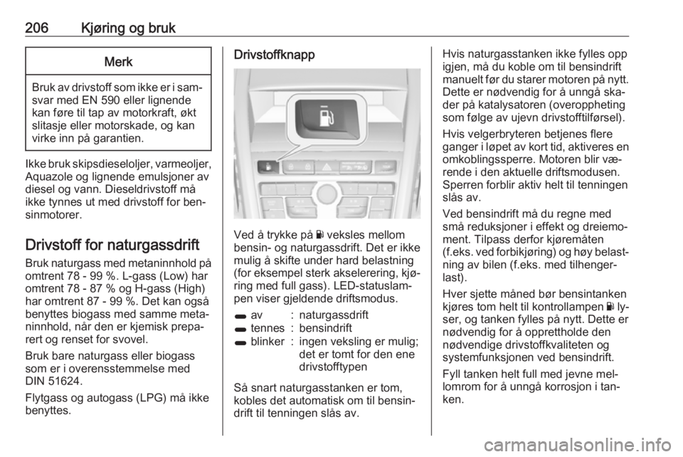 OPEL ZAFIRA C 2016.5  Instruksjonsbok 206Kjøring og brukMerk
Bruk av drivstoff som ikke er i sam‐
svar med EN 590 eller lignende
kan føre til tap av motorkraft, økt
slitasje eller motorskade, og kan
virke inn på garantien.
Ikke bruk