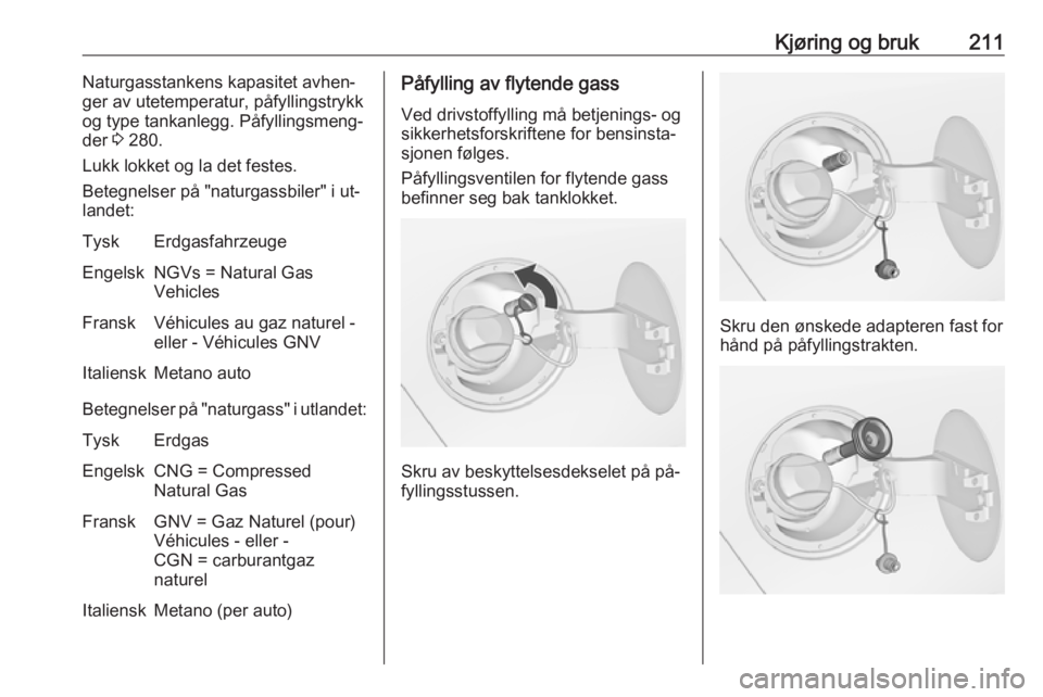OPEL ZAFIRA C 2016.5  Instruksjonsbok Kjøring og bruk211Naturgasstankens kapasitet avhen‐
ger av utetemperatur, påfyllingstrykk
og type tankanlegg. Påfyllingsmeng‐
der  3 280.
Lukk lokket og la det festes.
Betegnelser på "natu