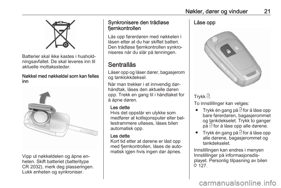 OPEL ZAFIRA C 2016.5  Instruksjonsbok Nøkler, dører og vinduer21
Batterier skal ikke kastes i hushold‐
ningsavfallet. De skal leveres inn til
aktuelle mottakssteder.
Nøkkel med nøkkeldel som kan felles inn
Vipp ut nøkkeldelen og å