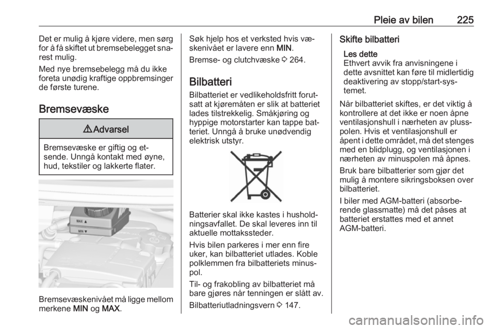 OPEL ZAFIRA C 2016.5  Instruksjonsbok Pleie av bilen225Det er mulig å kjøre videre, men sørgfor å få skiftet ut bremsebelegget sna‐
rest mulig.
Med nye bremsebelegg må du ikke
foreta unødig kraftige oppbremsinger
de første turen