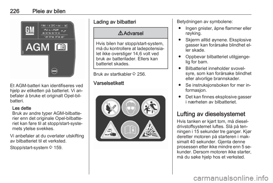 OPEL ZAFIRA C 2016.5  Instruksjonsbok 226Pleie av bilen
Et AGM-batteri kan identifiseres ved
hjelp av etiketten på batteriet. Vi an‐
befaler å bruke et originalt Opel-bil‐
batteri.
Les dette
Bruk av andre typer AGM-bilbatte‐
rier 