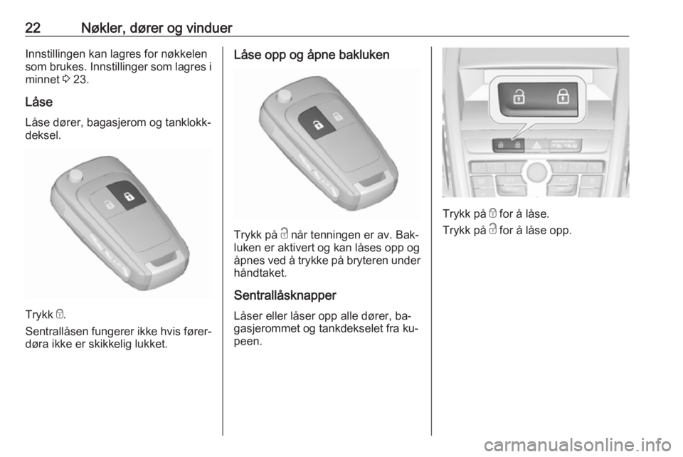 OPEL ZAFIRA C 2016.5  Instruksjonsbok 22Nøkler, dører og vinduerInnstillingen kan lagres for nøkkelen
som brukes. Innstillinger som lagres i minnet  3 23.
Låse Låse dører, bagasjerom og tanklokk‐
deksel.
Trykk  e
.
Sentrallåsen f