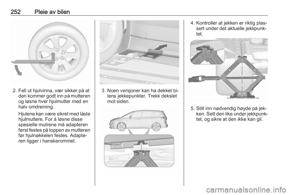 OPEL ZAFIRA C 2016.5 Instruksjonsbok 252Pleie av bilen
2. Fell ut hjulvinna, vær sikker på atden kommer godt inn på mutteren
og løsne hver hjulmutter med en
halv omdreining.
Hjulene kan være sikret med låste hjulmuttere. For å lø OPEL ZAFIRA C 2016.5 Instruksjonsbok 252Pleie av bilen
2. Fell ut hjulvinna, vær sikker på atden kommer godt inn på mutteren
og løsne hver hjulmutter med en
halv omdreining.
Hjulene kan være sikret med låste hjulmuttere. For å lø