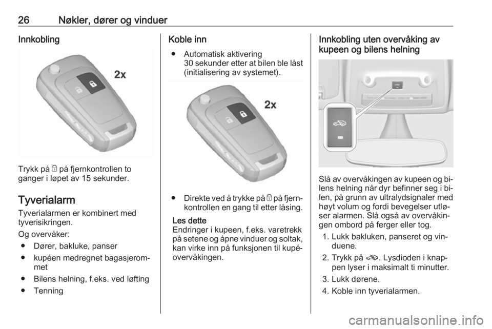 OPEL ZAFIRA C 2016.5  Instruksjonsbok 26Nøkler, dører og vinduerInnkobling
Trykk på e på fjernkontrollen to
ganger i løpet av 15 sekunder.
Tyverialarm
Tyverialarmen er kombinert med
tyverisikringen.
Og overvåker: ● Dører, bakluke