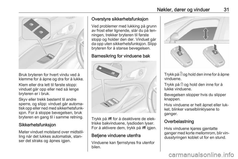 OPEL ZAFIRA C 2016.5  Instruksjonsbok Nøkler, dører og vinduer31
Bruk bryteren for hvert vindu ved å
klemme for å åpne og dra for å lukke.
Klem eller dra lett til første stopp:
vinduet går opp eller ned så lenge
bryteren er i bru