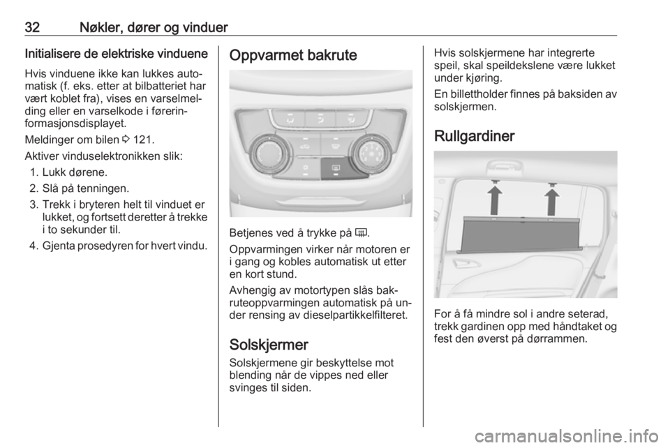 OPEL ZAFIRA C 2016.5  Instruksjonsbok 32Nøkler, dører og vinduerInitialisere de elektriske vindueneHvis vinduene ikke kan lukkes auto‐
matisk (f. eks. etter at bilbatteriet har vært koblet fra), vises en varselmel‐ding eller en var