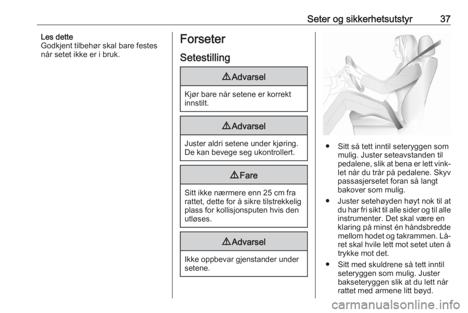 OPEL ZAFIRA C 2016.5  Instruksjonsbok Seter og sikkerhetsutstyr37Les dette
Godkjent tilbehør skal bare festes
når setet ikke er i bruk.Forseter
Setestilling9 Advarsel
Kjør bare når setene er korrekt
innstilt.
9 Advarsel
Juster aldri s