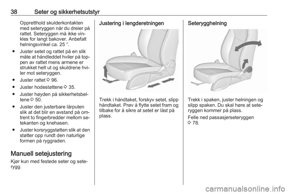 OPEL ZAFIRA C 2016.5  Instruksjonsbok 38Seter og sikkerhetsutstyrOppretthold skulderkontakten
med seteryggen når du dreier på rattet. Seteryggen må ikke vin‐
kles for langt bakover. Anbefalt
helningsvinkel ca. 25 °.
● Juster setet
