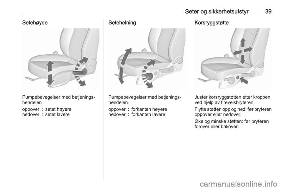 OPEL ZAFIRA C 2016.5  Instruksjonsbok Seter og sikkerhetsutstyr39Setehøyde
Pumpebevegelser med betjenings‐
hendelen
oppover:setet høyerenedover:setet lavereSetehelning
Pumpebevegelser med betjenings‐
hendelen
oppover:forkanten høye