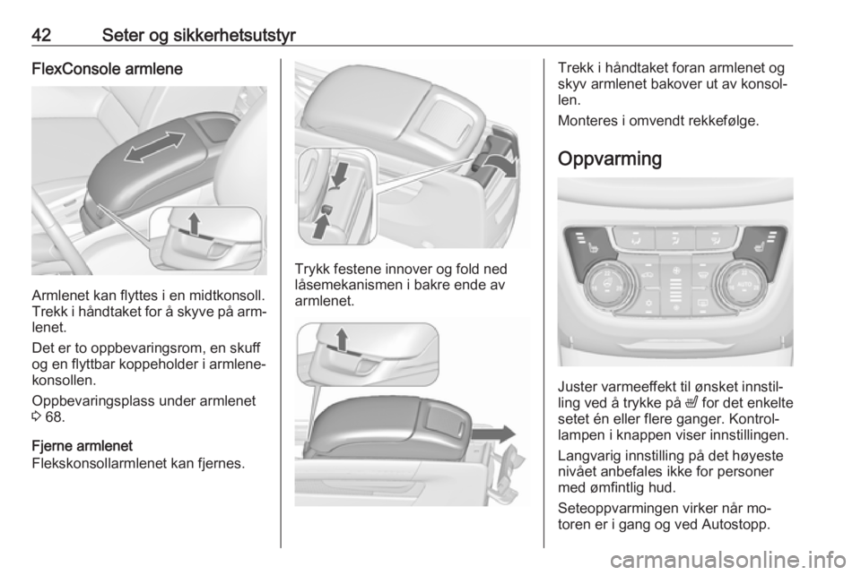 OPEL ZAFIRA C 2016.5  Instruksjonsbok 42Seter og sikkerhetsutstyrFlexConsole armlene
Armlenet kan flyttes i en midtkonsoll.
Trekk i håndtaket for å skyve på arm‐
lenet.
Det er to oppbevaringsrom, en skuff
og en flyttbar koppeholder i