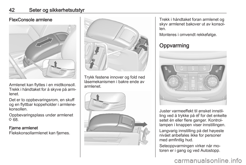 OPEL ZAFIRA C 2016.5 Instruksjonsbok 42Seter og sikkerhetsutstyrFlexConsole armlene
Armlenet kan flyttes i en midtkonsoll.
Trekk i håndtaket for å skyve på arm‐
lenet.
Det er to oppbevaringsrom, en skuff
og en flyttbar koppeholder i OPEL ZAFIRA C 2016.5 Instruksjonsbok 42Seter og sikkerhetsutstyrFlexConsole armlene
Armlenet kan flyttes i en midtkonsoll.
Trekk i håndtaket for å skyve på arm‐
lenet.
Det er to oppbevaringsrom, en skuff
og en flyttbar koppeholder i