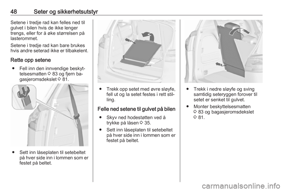 OPEL ZAFIRA C 2016.5  Instruksjonsbok 48Seter og sikkerhetsutstyrSetene i tredje rad kan felles ned til
gulvet i bilen hvis de ikke lenger
trengs, eller for å øke størrelsen på
lasterommet.
Setene i tredje rad kan bare brukes
hvis and