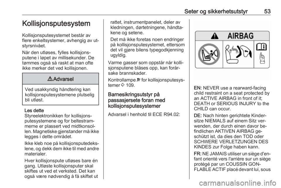 OPEL ZAFIRA C 2016.5  Instruksjonsbok Seter og sikkerhetsutstyr53Kollisjonsputesystem
Kollisjonsputesystemet består av
flere enkeltsystemer, avhengig av ut‐
styrsnivået.
Når den utløses, fylles kollisjons‐
putene i løpet av milli
