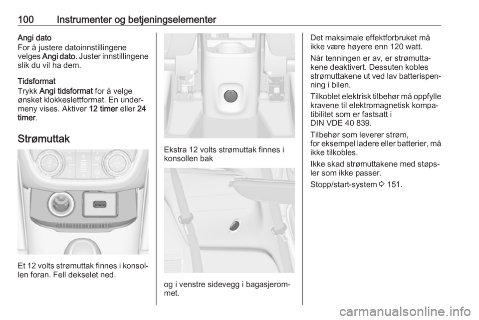 OPEL ZAFIRA C 2017.5 Instruksjonsbok 100Instrumenter og betjeningselementerAngi dato
For å justere datoinnstillingene
velges Angi dato . Juster innstillingene
slik du vil ha dem.
Tidsformat
Trykk Angi tidsformat for å velge
ønsket OPEL ZAFIRA C 2017.5 Instruksjonsbok 100Instrumenter og betjeningselementerAngi dato
For å justere datoinnstillingene
velges Angi dato . Juster innstillingene
slik du vil ha dem.
Tidsformat
Trykk Angi tidsformat for å velge
ønsket
