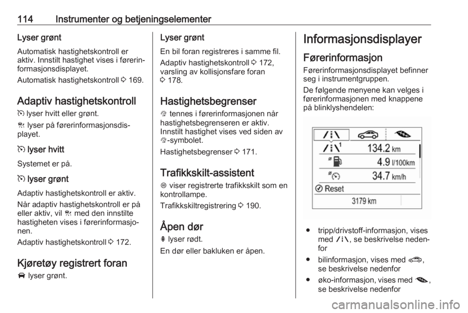 OPEL ZAFIRA C 2017.5 Instruksjonsbok 114Instrumenter og betjeningselementerLyser grøntAutomatisk hastighetskontroll er
aktiv. Innstilt hastighet vises i førerin‐
formasjonsdisplayet.
Automatisk hastighetskontroll 3 169.
Adaptiv hast OPEL ZAFIRA C 2017.5 Instruksjonsbok 114Instrumenter og betjeningselementerLyser grøntAutomatisk hastighetskontroll er
aktiv. Innstilt hastighet vises i førerin‐
formasjonsdisplayet.
Automatisk hastighetskontroll 3 169.
Adaptiv hast