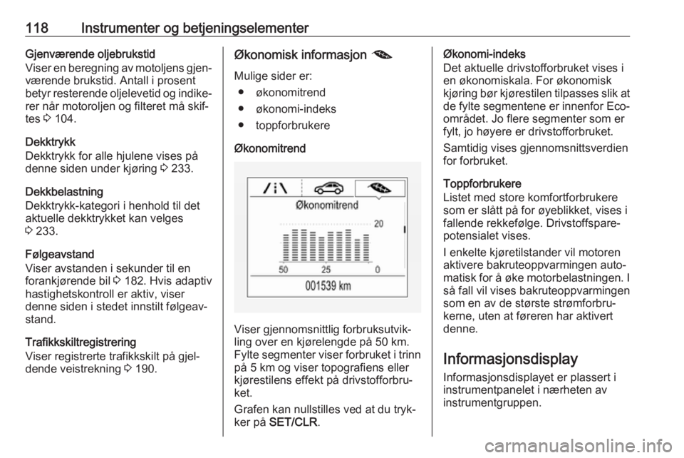 OPEL ZAFIRA C 2017.5  Instruksjonsbok 118Instrumenter og betjeningselementerGjenværende oljebrukstid
Viser en beregning av motoljens gjen‐ værende brukstid. Antall i prosent
betyr resterende oljelevetid og indike‐
rer når motorolje