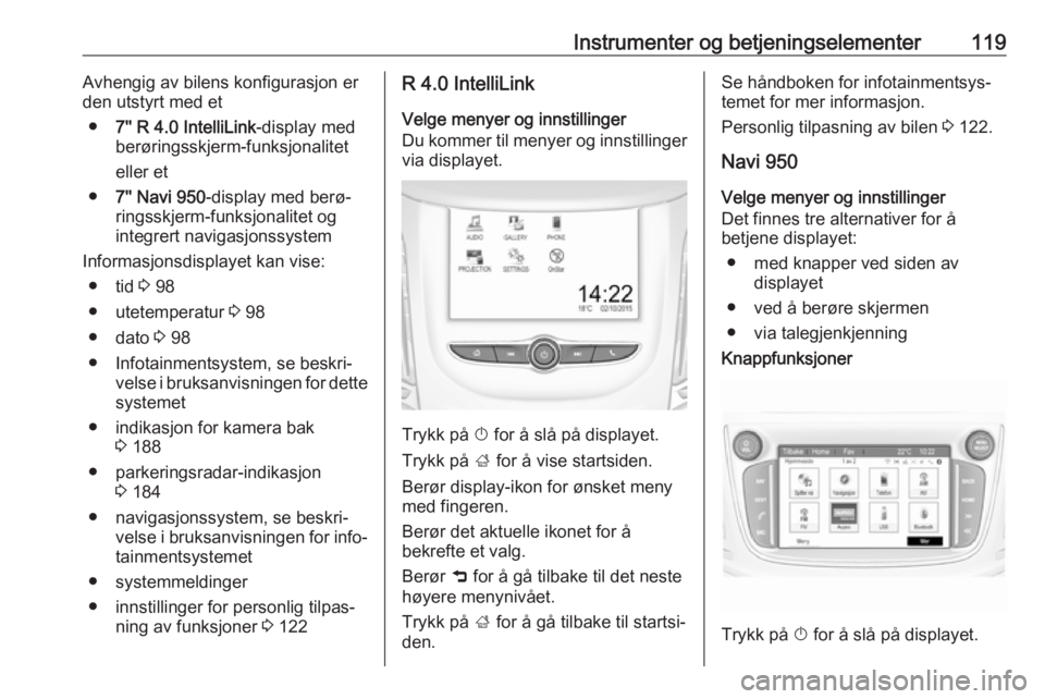 OPEL ZAFIRA C 2017.5 Instruksjonsbok Instrumenter og betjeningselementer119Avhengig av bilens konfigurasjon er
den utstyrt med et
● 7'' R 4.0 IntelliLink -display med
berøringsskjerm-funksjonalitet
eller et
● 7'' Nav OPEL ZAFIRA C 2017.5 Instruksjonsbok Instrumenter og betjeningselementer119Avhengig av bilens konfigurasjon er
den utstyrt med et
● 7'' R 4.0 IntelliLink -display med
berøringsskjerm-funksjonalitet
eller et
● 7'' Nav
