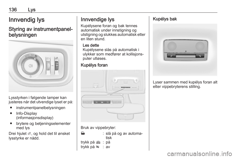 OPEL ZAFIRA C 2017.5  Instruksjonsbok 136LysInnvendig lysStyring av instrumentpanel-belysningen
Lysstyrken i følgende lamper kan
justeres når det utvendige lyset er på:
● instrumentpanelbelysningen
● Info-Display (informasjonsdispl