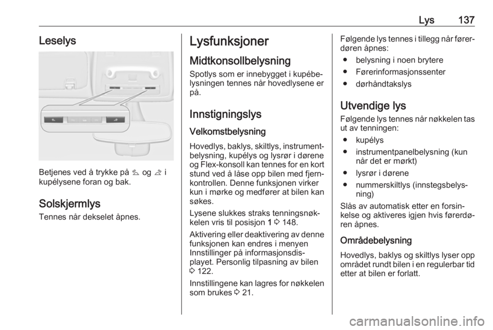 OPEL ZAFIRA C 2017.5  Instruksjonsbok Lys137Leselys
Betjenes ved å trykke på s og  t i
kupélysene foran og bak.
Solskjermlys Tennes når dekselet åpnes.
Lysfunksjoner
Midtkonsollbelysning
Spotlys som er innebygget i kupébe‐
lysning