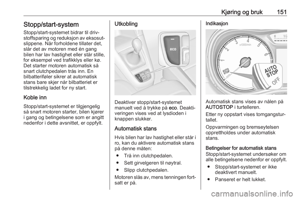 OPEL ZAFIRA C 2017.5 Instruksjonsbok Kjøring og bruk151Stopp/start-system
Stopp/start-systemet bidrar til driv‐
stoffsparing og reduksjon av eksosut‐ slippene. Når forholdene tillater det,
slår det av motoren med én gang
bilen ha OPEL ZAFIRA C 2017.5 Instruksjonsbok Kjøring og bruk151Stopp/start-system
Stopp/start-systemet bidrar til driv‐
stoffsparing og reduksjon av eksosut‐ slippene. Når forholdene tillater det,
slår det av motoren med én gang
bilen ha