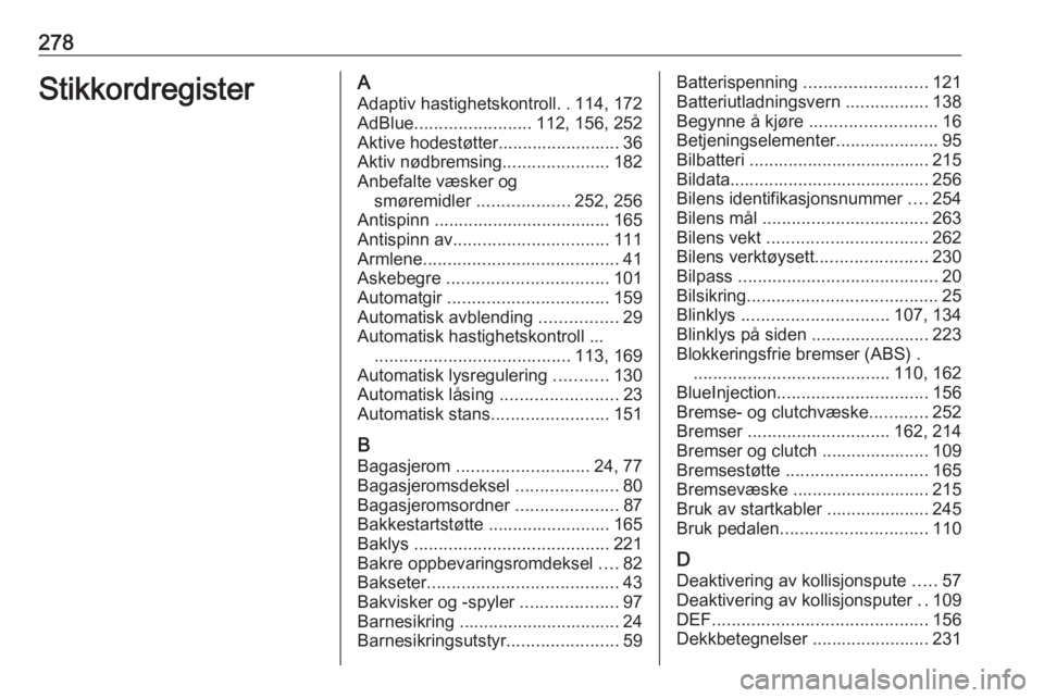 OPEL ZAFIRA C 2017.5 Instruksjonsbok 278StikkordregisterAAdaptiv hastighetskontroll ..114, 172
AdBlue ........................ 112, 156, 252
Aktive hodestøtter......................... 36
Aktiv nødbremsing ......................182
Anb OPEL ZAFIRA C 2017.5 Instruksjonsbok 278StikkordregisterAAdaptiv hastighetskontroll ..114, 172
AdBlue ........................ 112, 156, 252
Aktive hodestøtter......................... 36
Aktiv nødbremsing ......................182
Anb