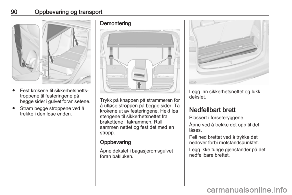OPEL ZAFIRA C 2017.5 Instruksjonsbok 90Oppbevaring og transport
● Fest krokene til sikkerhetsnetts‐troppene til festeringene på
begge sider i gulvet foran setene.
● Stram begge stroppene ved å trekke i den løse enden.
Demonterin OPEL ZAFIRA C 2017.5 Instruksjonsbok 90Oppbevaring og transport
● Fest krokene til sikkerhetsnetts‐troppene til festeringene på
begge sider i gulvet foran setene.
● Stram begge stroppene ved å trekke i den løse enden.
Demonterin