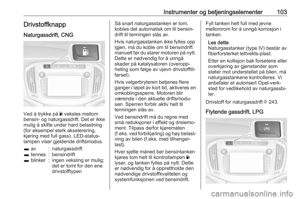 OPEL ZAFIRA C 2018  Instruksjonsbok Instrumenter og betjeningselementer103DrivstoffknappNaturgassdrift, CNG
Ved å trykke på  Y veksles mellom
bensin- og naturgassdrift. Det er ikke
mulig å skifte under hard belastning
(for eksempel s