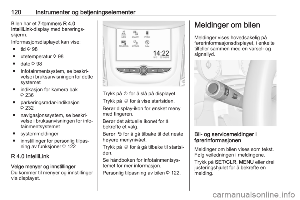 OPEL ZAFIRA C 2018  Instruksjonsbok 120Instrumenter og betjeningselementerBilen har et 7-tommers R 4.0
IntelliLink -display med berørings‐
skjerm.
Informasjonsdisplayet kan vise: ● tid  3 98
● utetemperatur  3 98
● dato  3 98
�
