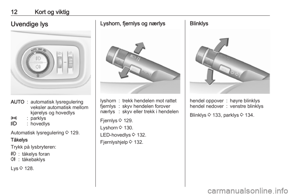 OPEL ZAFIRA C 2018  Instruksjonsbok 12Kort og viktigUvendige lysAUTO:automatisk lysregulering
veksler automatisk mellom
kjørelys og hovedlys8:parklys9:hovedlys
Automatisk lysregulering  3 129.
Tåkelys
Trykk på lysbryteren:
>:tåkelys