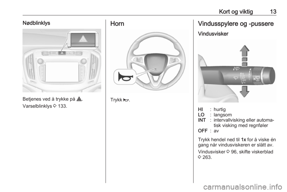 OPEL ZAFIRA C 2018  Instruksjonsbok Kort og viktig13Nødblinklys
Betjenes ved å trykke på ¨.
Varselblinklys  3 133.
Horn
Trykk  j.
Vindusspylere og -pussere
VindusviskerHI:hurtigLO:langsomINT:intervallvisking eller automa‐
tisk vis