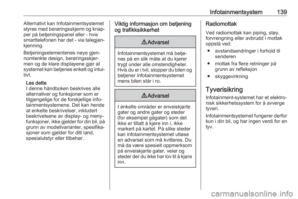 OPEL ZAFIRA C 2018  Instruksjonsbok Infotainmentsystem139Alternativt kan Infotainmentsystemet
styres med berøringsskjerm og knap‐
per på betjeningspanel eller - hvis
smarttelefonen har det - via talegjen‐
kjenning.
Betjeningseleme