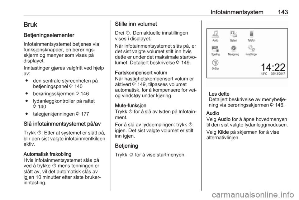 OPEL ZAFIRA C 2018  Instruksjonsbok Infotainmentsystem143BrukBetjeningselementer
Infotainmentsystemet betjenes via
funksjonsknapper, en berørings‐
skjerm og menyer som vises på
displayet.
Inntastinger gjøres valgfritt ved hjelp
av: