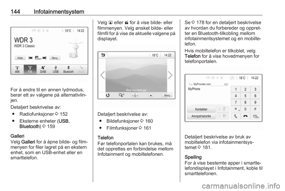 OPEL ZAFIRA C 2018  Instruksjonsbok 144Infotainmentsystem
For å endre til en annen lydmodus,
berør ett av valgene på alternativlin‐
jen.
Detaljert beskrivelse av: ● Radiofunksjoner  3 152
● Eksterne enheter ( USB,
Bluetooth ) 3