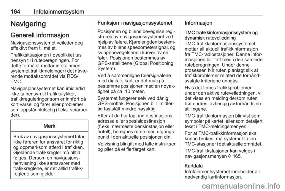 OPEL ZAFIRA C 2018  Instruksjonsbok 164InfotainmentsystemNavigering
Generell informasjon
Navigasjonssystemet veileder deg
effektivt frem til målet.
Trafikksituasjonen i øyeblikket tas
hensyn til i ruteberegningen. For
dette formålet 