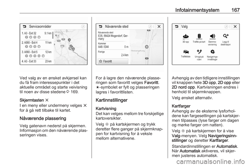 OPEL ZAFIRA C 2018  Instruksjonsbok Infotainmentsystem167
Ved valg av en ønsket avkjørsel kan
du få fram interessepunkter i det
aktuelle området og starte veivisning
til noen av disse stedene  3 169.
Skjermtasten  x
I en meny eller 