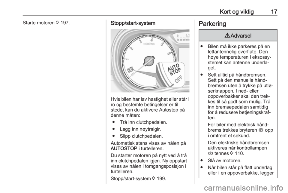OPEL ZAFIRA C 2018  Instruksjonsbok Kort og viktig17Starte motoren 3 197.Stopp/start-system
Hvis bilen har lav hastighet eller står i
ro og bestemte betingelser er til
stede, kan du aktivere Autostop på
denne måten:
● Trå inn clut