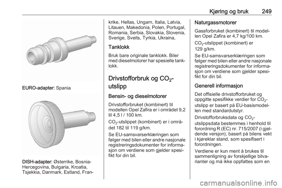 OPEL ZAFIRA C 2018 Instruksjonsbok Kjøring og bruk249
EURO-adapter: Spania
DISH-adapter: Østerrike, Bosnia-
Hercegovina, Bulgaria, Kroatia,
Tsjekkia, Danmark, Estland, Fran‐
krike, Hellas, Ungarn, Italia, Latvia, Litauen, Makedonia OPEL ZAFIRA C 2018 Instruksjonsbok Kjøring og bruk249
EURO-adapter: Spania
DISH-adapter: Østerrike, Bosnia-
Hercegovina, Bulgaria, Kroatia,
Tsjekkia, Danmark, Estland, Fran‐
krike, Hellas, Ungarn, Italia, Latvia, Litauen, Makedonia