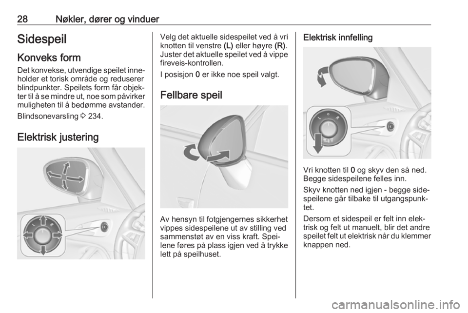 OPEL ZAFIRA C 2018  Instruksjonsbok 28Nøkler, dører og vinduerSidespeilKonveks form
Det konvekse, utvendige speilet inne‐
holder et torisk område og reduserer
blindpunkter. Speilets form får objek‐
ter til å se mindre ut, noe s