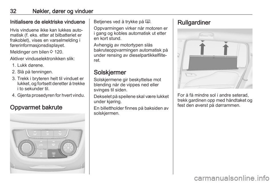 OPEL ZAFIRA C 2018  Instruksjonsbok 32Nøkler, dører og vinduerInitialisere de elektriske vindueneHvis vinduene ikke kan lukkes auto‐
matisk (f. eks. etter at bilbatteriet er
frakoblet), vises en varselmelding i
førerinformasjonsdis