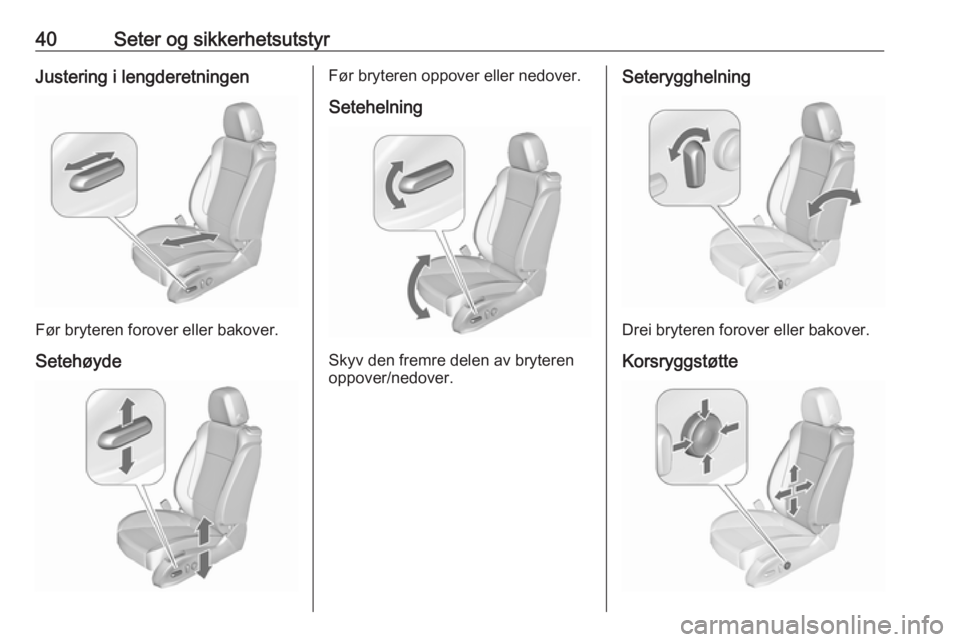OPEL ZAFIRA C 2018  Instruksjonsbok 40Seter og sikkerhetsutstyrJustering i lengderetningen
Før bryteren forover eller bakover.
Setehøyde
Før bryteren oppover eller nedover. Setehelning
Skyv den fremre delen av bryteren
oppover/nedove
