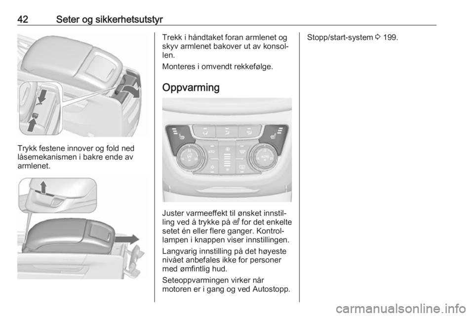 OPEL ZAFIRA C 2018  Instruksjonsbok 42Seter og sikkerhetsutstyr
Trykk festene innover og fold ned
låsemekanismen i bakre ende av
armlenet.
Trekk i håndtaket foran armlenet og
skyv armlenet bakover ut av konsol‐ len.
Monteres i omven