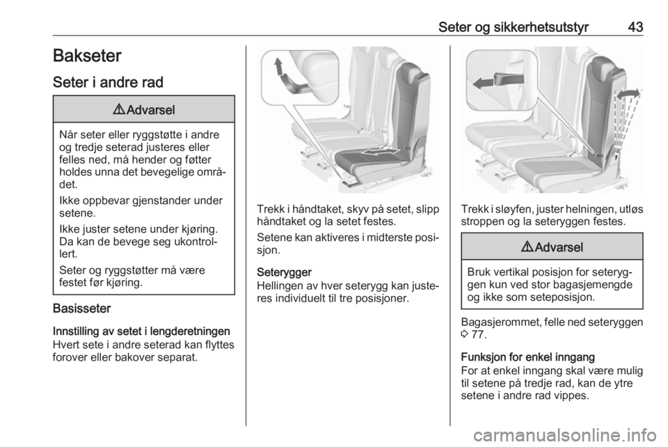 OPEL ZAFIRA C 2018  Instruksjonsbok Seter og sikkerhetsutstyr43Bakseter
Seter i andre rad9 Advarsel
Når seter eller ryggstøtte i andre
og tredje seterad justeres eller
felles ned, må hender og føtter
holdes unna det bevegelige områ