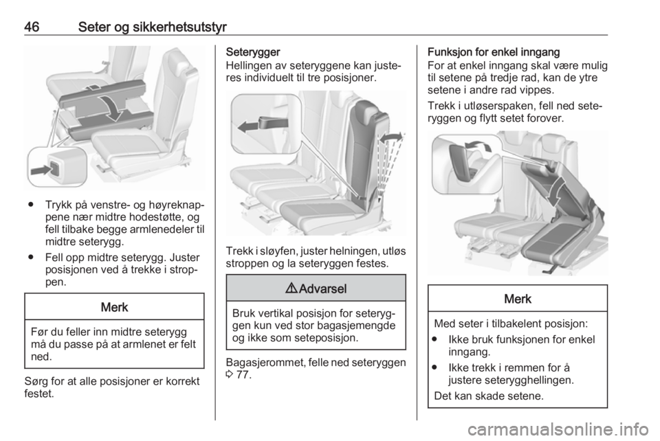 OPEL ZAFIRA C 2018  Instruksjonsbok 46Seter og sikkerhetsutstyr
● Trykk på venstre- og høyreknap‐pene nær midtre hodestøtte, og
fell tilbake begge armlenedeler til
midtre seterygg.
● Fell opp midtre seterygg. Juster posisjonen