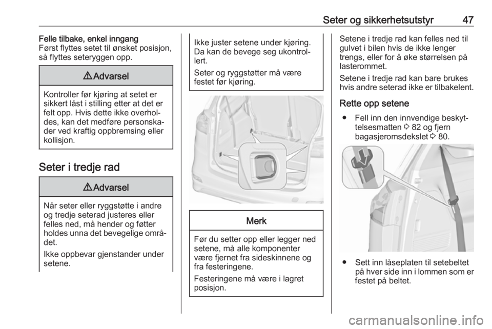 OPEL ZAFIRA C 2018  Instruksjonsbok Seter og sikkerhetsutstyr47Felle tilbake, enkel inngang
Først flyttes setet til ønsket posisjon, så flyttes seteryggen opp.9 Advarsel
Kontroller før kjøring at setet er
sikkert låst i stilling e