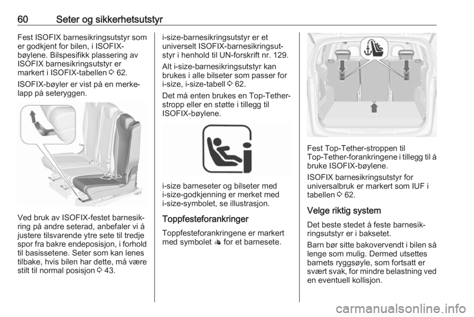 OPEL ZAFIRA C 2018  Instruksjonsbok 60Seter og sikkerhetsutstyrFest ISOFIX barnesikringsutstyr som
er godkjent for bilen, i ISOFIX-
bøylene. Bilspesifikk plassering av
ISOFIX barnesikringsutstyr er
markert i ISOFIX-tabellen  3 62.
ISOF