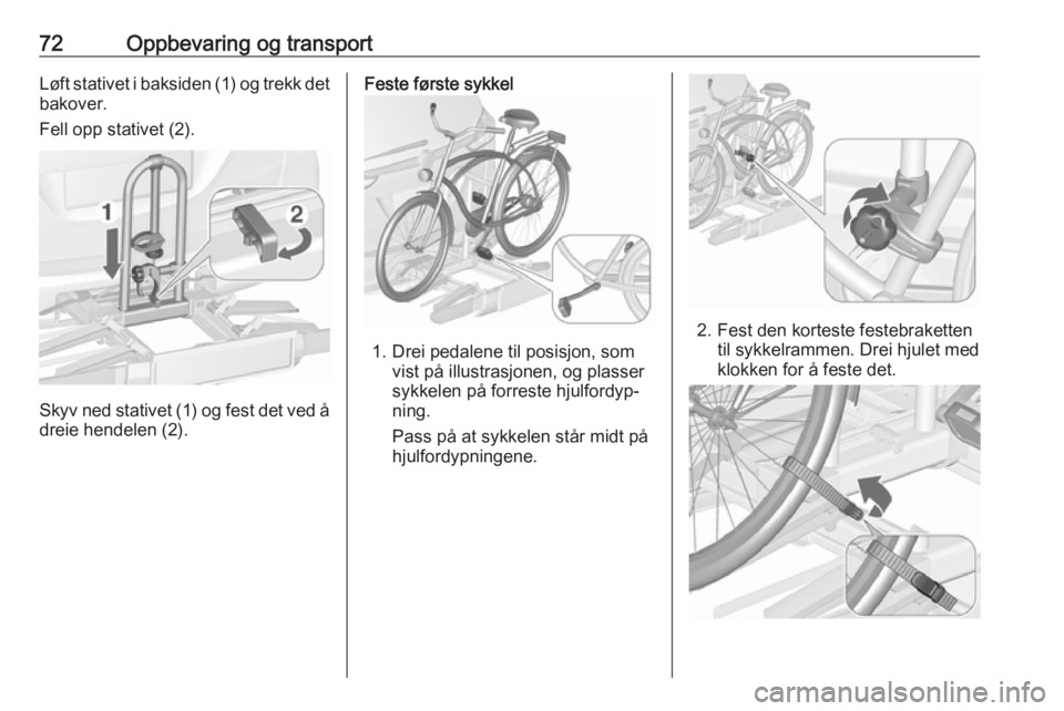 OPEL ZAFIRA C 2018  Instruksjonsbok 72Oppbevaring og transportLøft stativet i baksiden (1) og trekk det
bakover.
Fell opp stativet (2).
Skyv ned stativet (1) og fest det ved å
dreie hendelen (2).
Feste første sykkel
1. Drei pedalene 