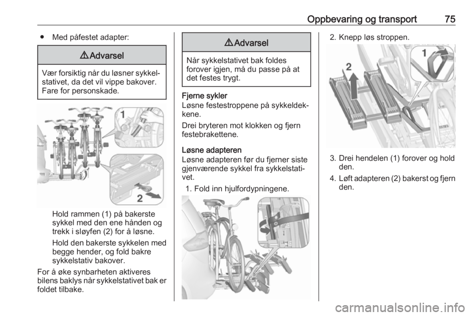 OPEL ZAFIRA C 2018  Instruksjonsbok Oppbevaring og transport75● Med påfestet adapter:9Advarsel
Vær forsiktig når du løsner sykkel‐
stativet, da det vil vippe bakover.Fare for personskade.
Hold rammen (1) på bakerste
sykkel med 