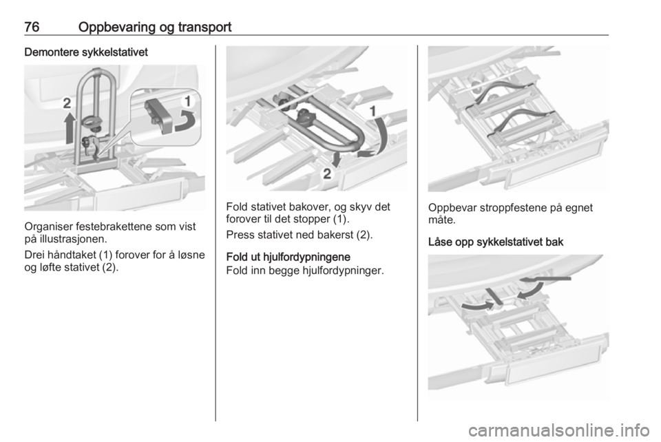 OPEL ZAFIRA C 2018  Instruksjonsbok 76Oppbevaring og transportDemontere sykkelstativet
Organiser festebrakettene som vist
på illustrasjonen.
Drei håndtaket (1) forover for å løsne
og løfte stativet (2).
Fold stativet bakover, og sk