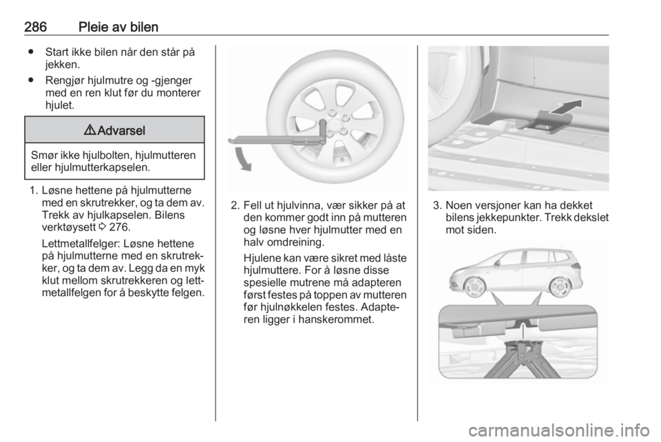 OPEL ZAFIRA C 2018.5 Instruksjonsbok 286Pleie av bilen● Start ikke bilen når den står påjekken.
● Rengjør hjulmutre og -gjenger med en ren klut før du montererhjulet.9 Advarsel
Smør ikke hjulbolten, hjulmutteren
eller hjulmutte OPEL ZAFIRA C 2018.5 Instruksjonsbok 286Pleie av bilen● Start ikke bilen når den står påjekken.
● Rengjør hjulmutre og -gjenger med en ren klut før du montererhjulet.9 Advarsel
Smør ikke hjulbolten, hjulmutteren
eller hjulmutte